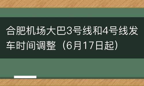 合肥机场大巴3号线和4号线发车时间调整（6月17日起）