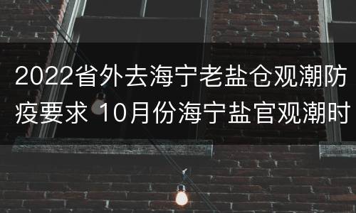 2022省外去海宁老盐仓观潮防疫要求 10月份海宁盐官观潮时间表2021