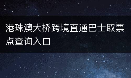 港珠澳大桥跨境直通巴士取票点查询入口