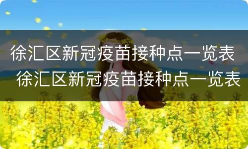 徐汇区新冠疫苗接种点一览表 徐汇区新冠疫苗接种点一览表图片