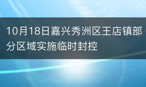 10月18日嘉兴秀洲区王店镇部分区域实施临时封控