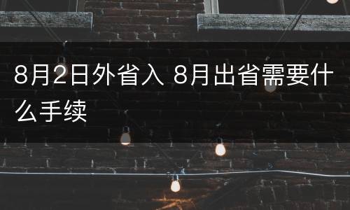 8月2日外省入 8月出省需要什么手续