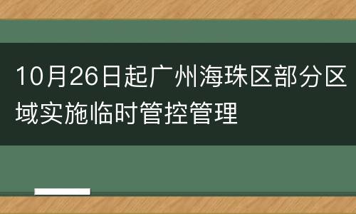 10月26日起广州海珠区部分区域实施临时管控管理