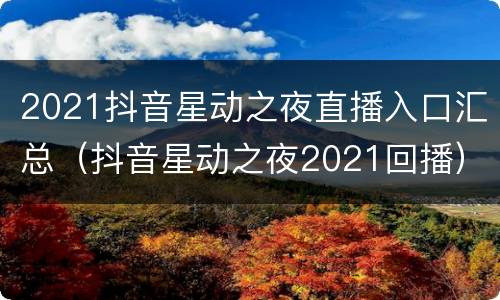 2021抖音星动之夜直播入口汇总（抖音星动之夜2021回播）