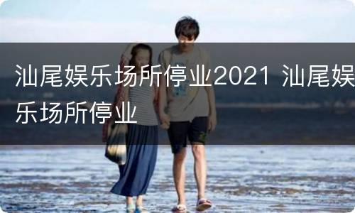 汕尾娱乐场所停业2021 汕尾娱乐场所停业