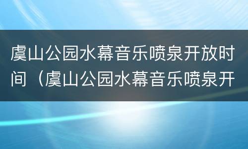 虞山公园水幕音乐喷泉开放时间（虞山公园水幕音乐喷泉开放时间是几点）