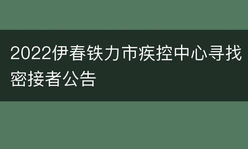 2022伊春铁力市疾控中心寻找密接者公告