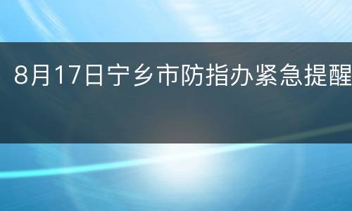 8月17日宁乡市防指办紧急提醒