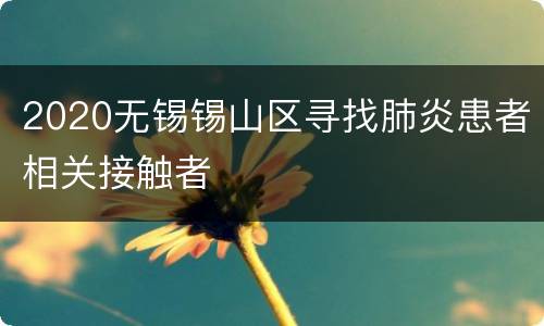 2020无锡锡山区寻找肺炎患者相关接触者