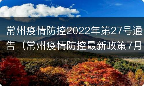 常州疫情防控2022年第27号通告（常州疫情防控最新政策7月）