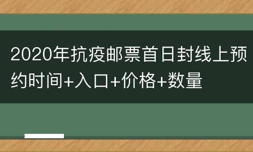 2020年抗疫邮票首日封线上预约时间+入口+价格+数量