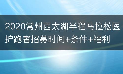 2020常州西太湖半程马拉松医护跑者招募时间+条件+福利