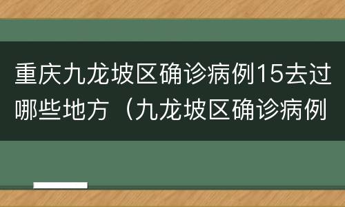 重庆九龙坡区确诊病例15去过哪些地方（九龙坡区确诊病例活动轨迹）