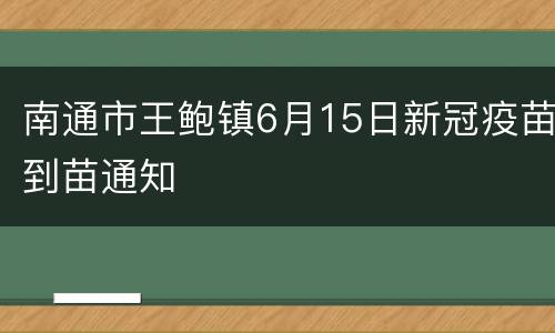 南通市王鲍镇6月15日新冠疫苗到苗通知