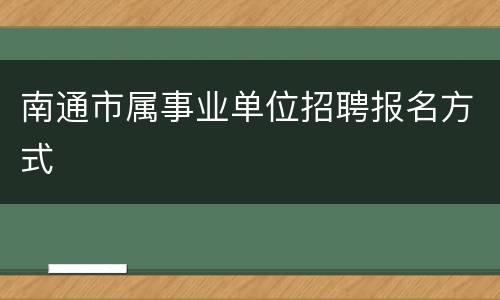 南通市属事业单位招聘报名方式