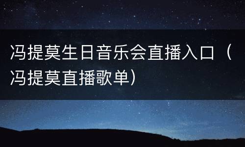 冯提莫生日音乐会直播入口（冯提莫直播歌单）