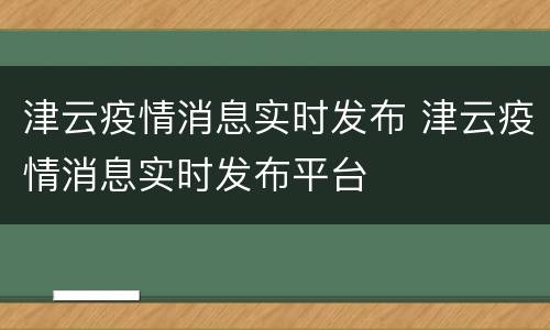 津云疫情消息实时发布 津云疫情消息实时发布平台