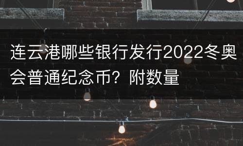 连云港哪些银行发行2022冬奥会普通纪念币？附数量
