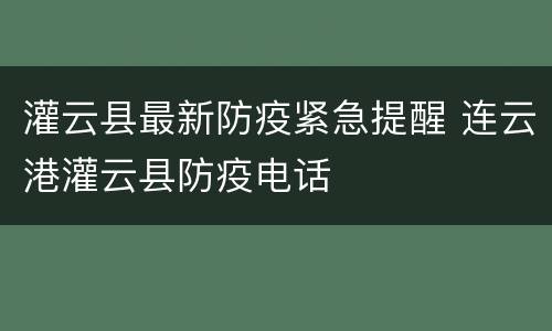 灌云县最新防疫紧急提醒 连云港灌云县防疫电话