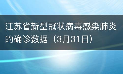 江苏省新型冠状病毒感染肺炎的确诊数据（3月31日）
