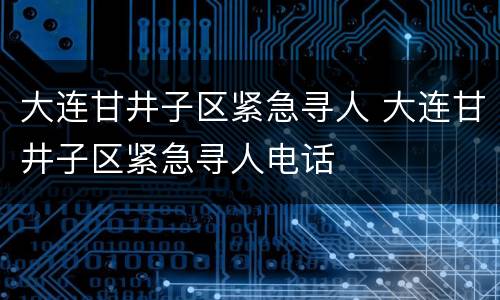 大连甘井子区紧急寻人 大连甘井子区紧急寻人电话