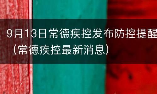 9月13日常德疾控发布防控提醒（常德疾控最新消息）