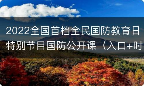2022全国首档全民国防教育日特别节目国防公开课（入口+时间）