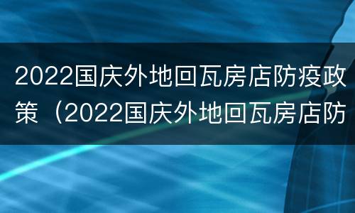 2022国庆外地回瓦房店防疫政策（2022国庆外地回瓦房店防疫政策及措施）