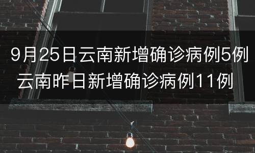 9月25日云南新增确诊病例5例 云南昨日新增确诊病例11例