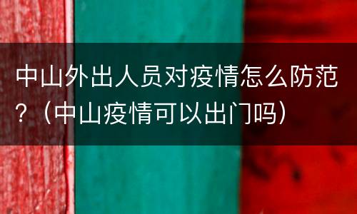 中山外出人员对疫情怎么防范?（中山疫情可以出门吗）