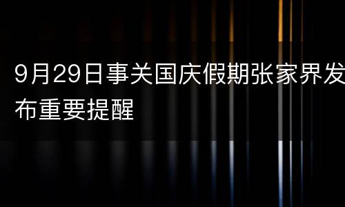 9月29日事关国庆假期张家界发布重要提醒