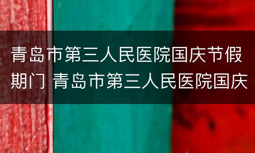 青岛市第三人民医院国庆节假期门 青岛市第三人民医院国庆节假期门诊