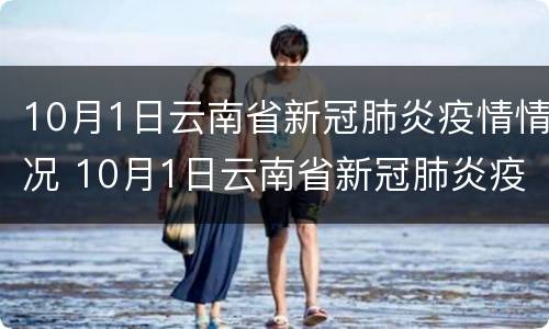 10月1日云南省新冠肺炎疫情情况 10月1日云南省新冠肺炎疫情情况报告