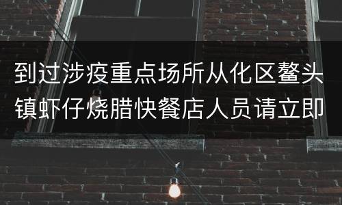 到过涉疫重点场所从化区鳌头镇虾仔烧腊快餐店人员请立即报备