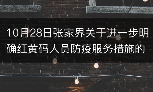 10月28日张家界关于进一步明确红黄码人员防疫服务措施的通知