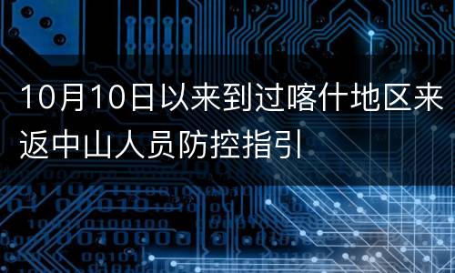 10月10日以来到过喀什地区来返中山人员防控指引