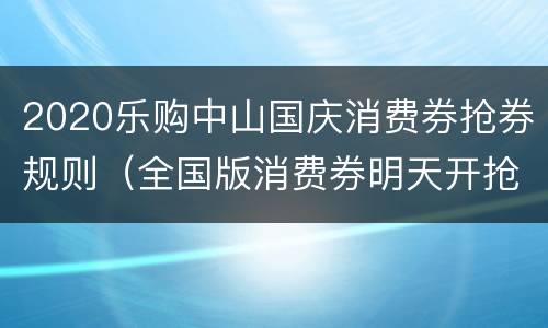 2020乐购中山国庆消费券抢券规则（全国版消费券明天开抢）