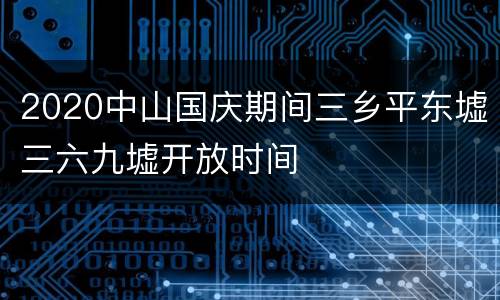 2020中山国庆期间三乡平东墟三六九墟开放时间
