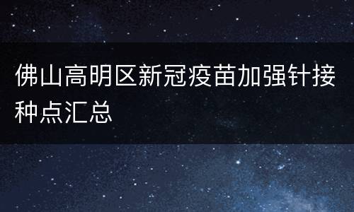 佛山高明区新冠疫苗加强针接种点汇总