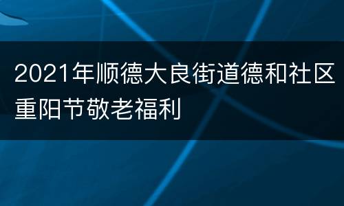 2021年顺德大良街道德和社区重阳节敬老福利