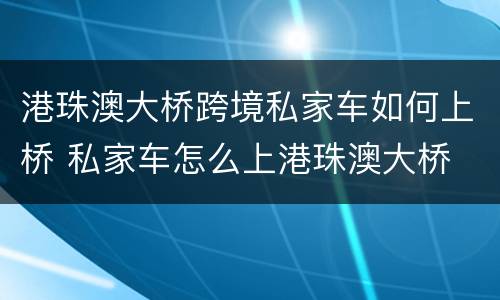 港珠澳大桥跨境私家车如何上桥 私家车怎么上港珠澳大桥