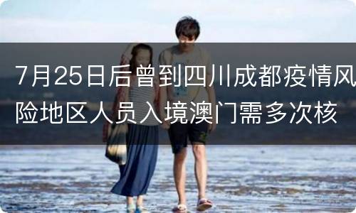 7月25日后曾到四川成都疫情风险地区人员入境澳门需多次核酸检测