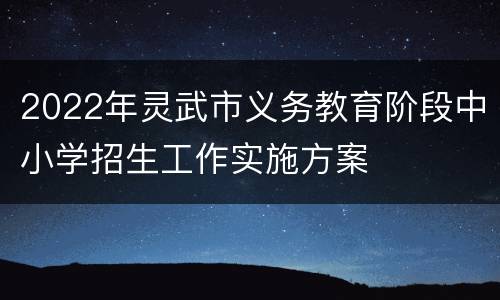 2022年灵武市义务教育阶段中小学招生工作实施方案