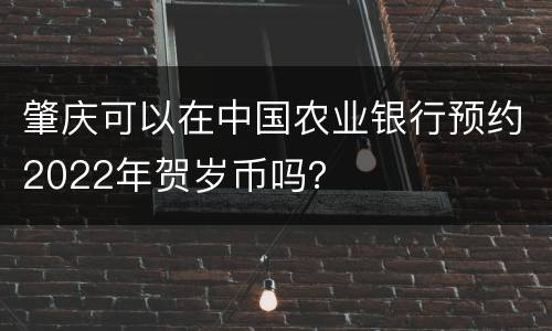 肇庆可以在中国农业银行预约2022年贺岁币吗？