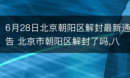 6月28日北京朝阳区解封最新通告 北京市朝阳区解封了吗,八月份