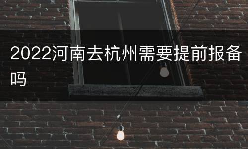 2022河南去杭州需要提前报备吗