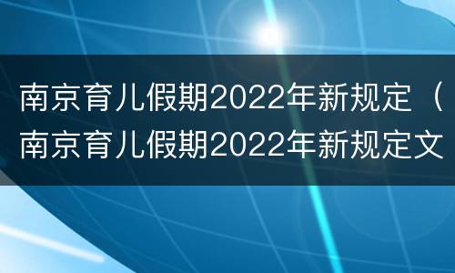 南京育儿假期2022年新规定（南京育儿假期2022年新规定文件）