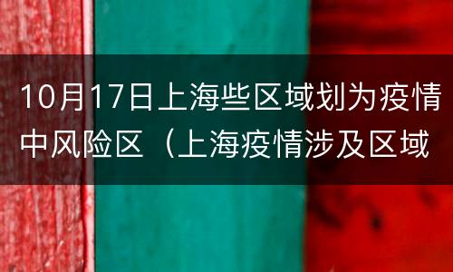 10月17日上海些区域划为疫情中风险区（上海疫情涉及区域）