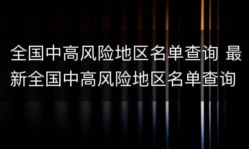 全国中高风险地区名单查询 最新全国中高风险地区名单查询