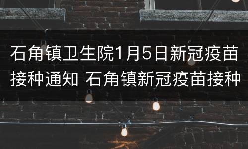 石角镇卫生院1月5日新冠疫苗接种通知 石角镇新冠疫苗接种点